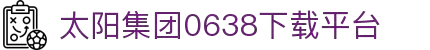 太阳集团0638(中国)股份有限公司